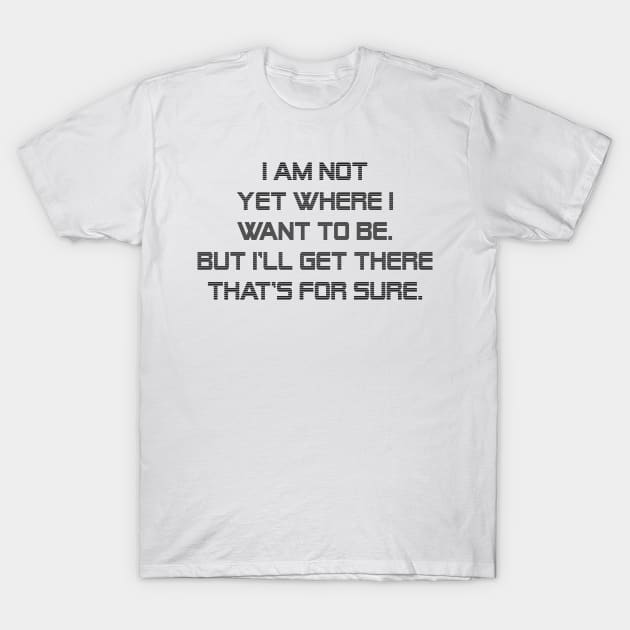 I am not yet where I want to be. But I'll get there that's for sure. T-Shirt by Russell102